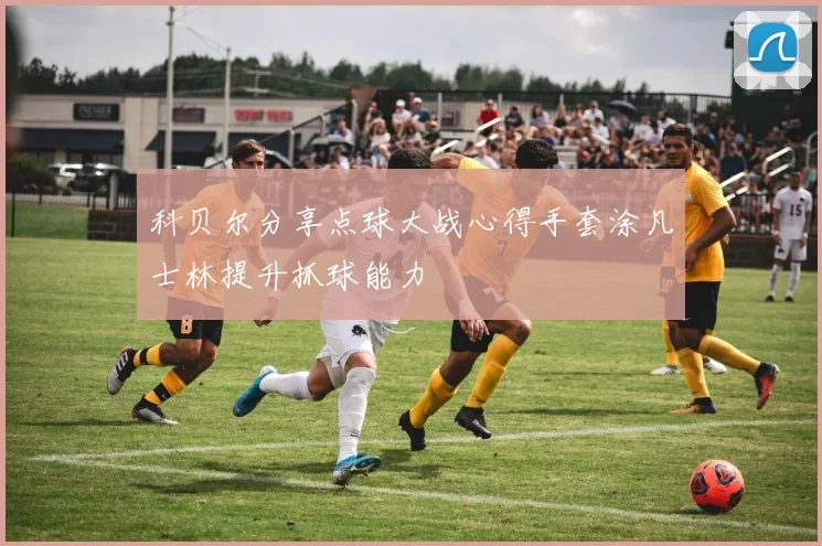 科贝尔分享点球大战心得手套涂凡士林提升抓球能力