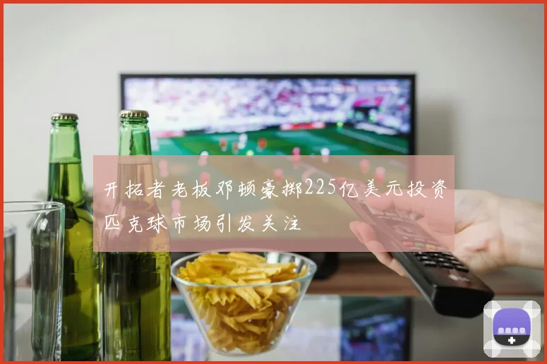 开拓者老板邓顿豪掷225亿美元投资匹克球市场引发关注
