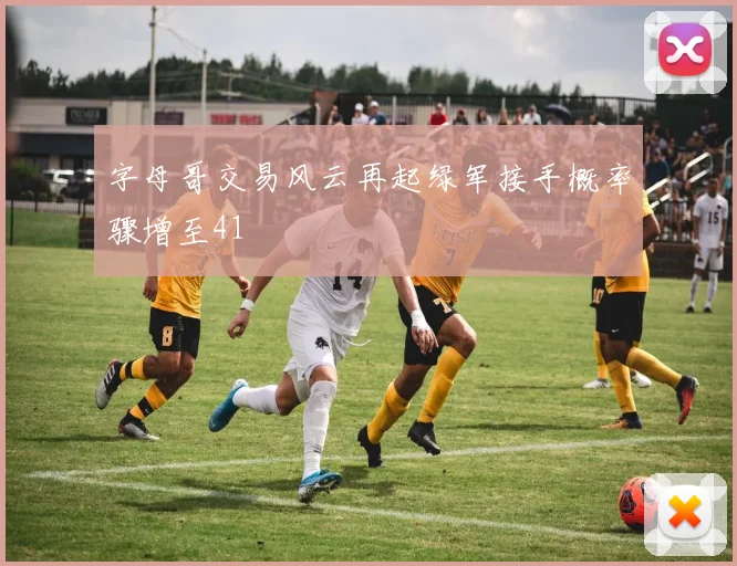 字母哥交易风云再起绿军接手概率骤增至41