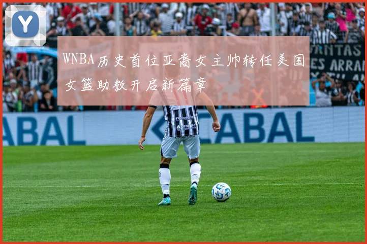 WNBA历史首位亚裔女主帅转任美国女篮助教开启新篇章