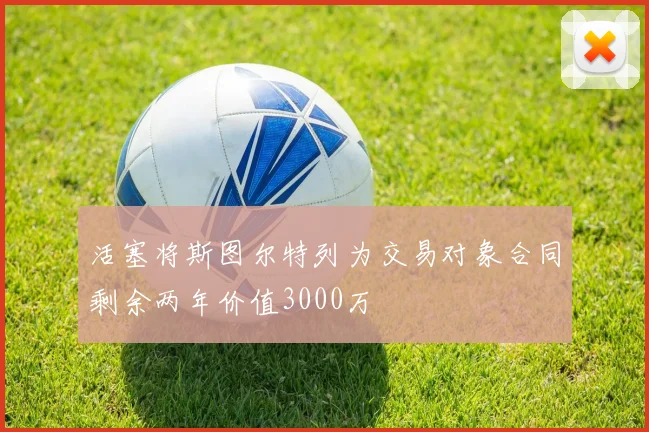 活塞将斯图尔特列为交易对象合同剩余两年价值3000万