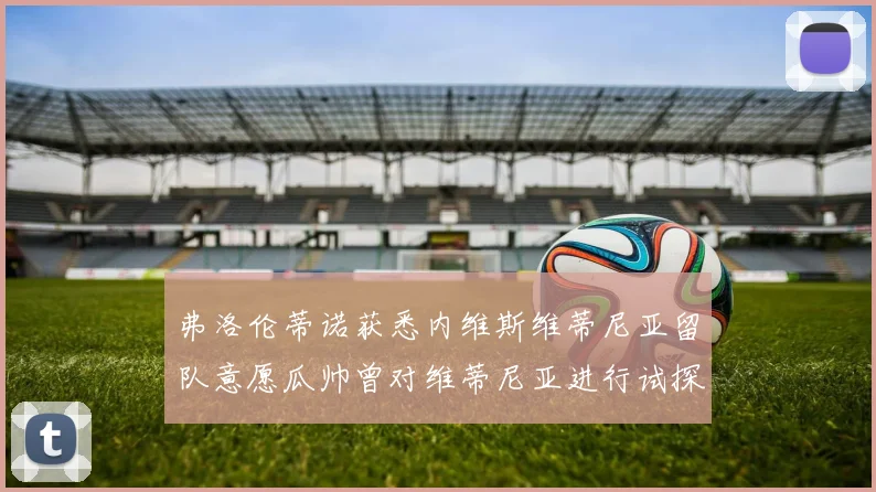 弗洛伦蒂诺获悉内维斯维蒂尼亚留队意愿瓜帅曾对维蒂尼亚进行试探